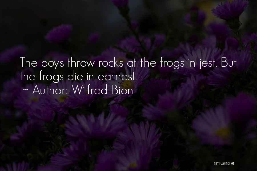Wilfred Bion Quotes: The Boys Throw Rocks At The Frogs In Jest. But The Frogs Die In Earnest.