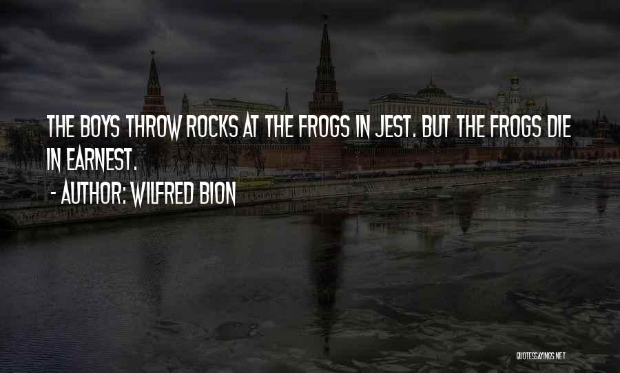 Wilfred Bion Quotes: The Boys Throw Rocks At The Frogs In Jest. But The Frogs Die In Earnest.