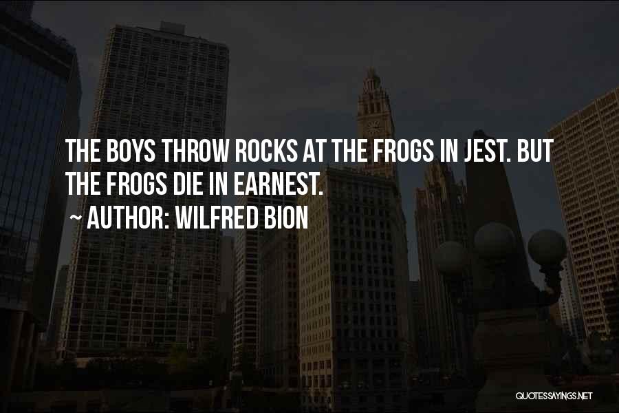 Wilfred Bion Quotes: The Boys Throw Rocks At The Frogs In Jest. But The Frogs Die In Earnest.