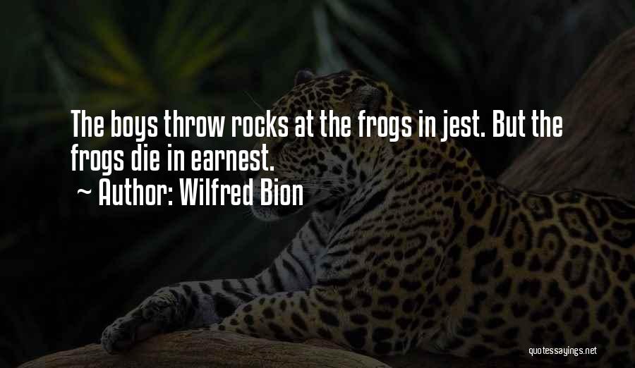 Wilfred Bion Quotes: The Boys Throw Rocks At The Frogs In Jest. But The Frogs Die In Earnest.