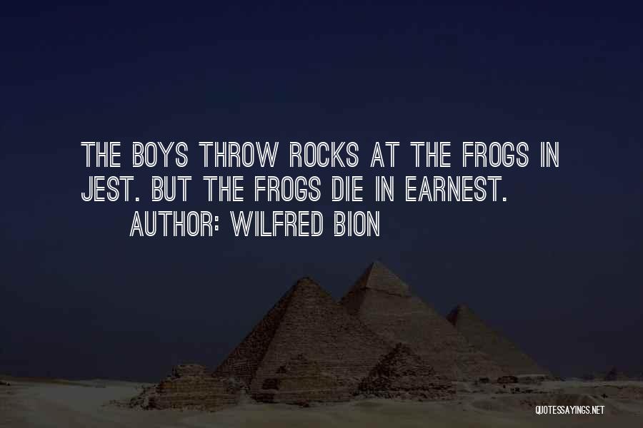 Wilfred Bion Quotes: The Boys Throw Rocks At The Frogs In Jest. But The Frogs Die In Earnest.