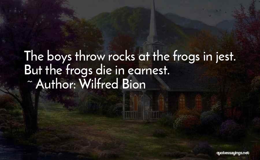 Wilfred Bion Quotes: The Boys Throw Rocks At The Frogs In Jest. But The Frogs Die In Earnest.