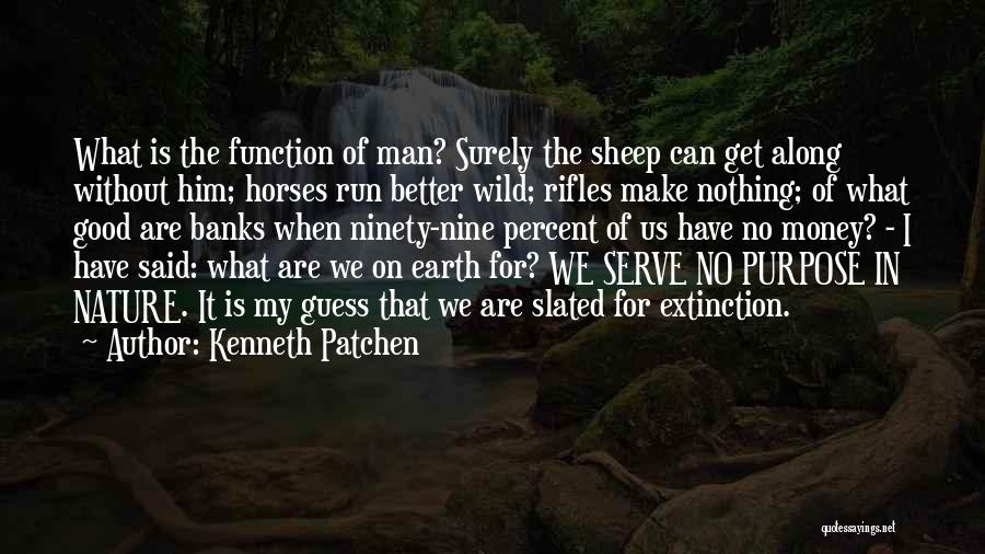 Kenneth Patchen Quotes: What Is The Function Of Man? Surely The Sheep Can Get Along Without Him; Horses Run Better Wild; Rifles Make