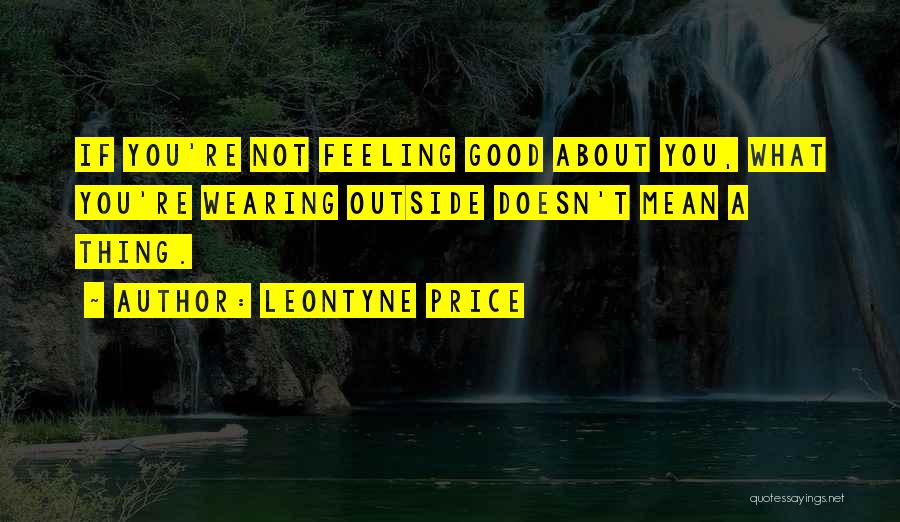 Leontyne Price Quotes: If You're Not Feeling Good About You, What You're Wearing Outside Doesn't Mean A Thing.