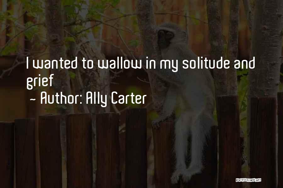 Ally Carter Quotes: I Wanted To Wallow In My Solitude And Grief