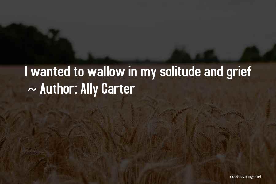 Ally Carter Quotes: I Wanted To Wallow In My Solitude And Grief