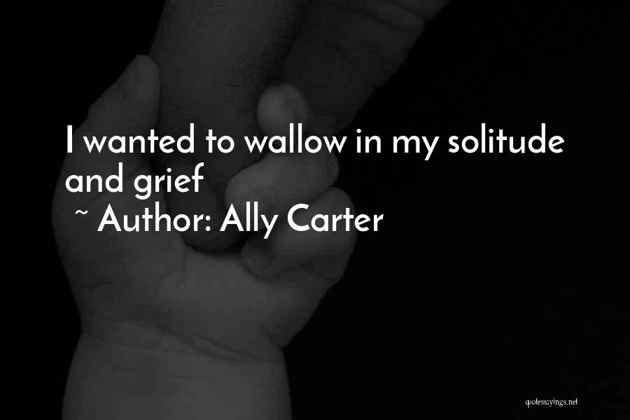 Ally Carter Quotes: I Wanted To Wallow In My Solitude And Grief