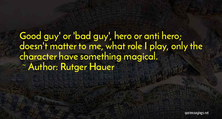 Rutger Hauer Quotes: Good Guy' Or 'bad Guy', Hero Or Anti Hero; Doesn't Matter To Me, What Role I Play, Only The Character