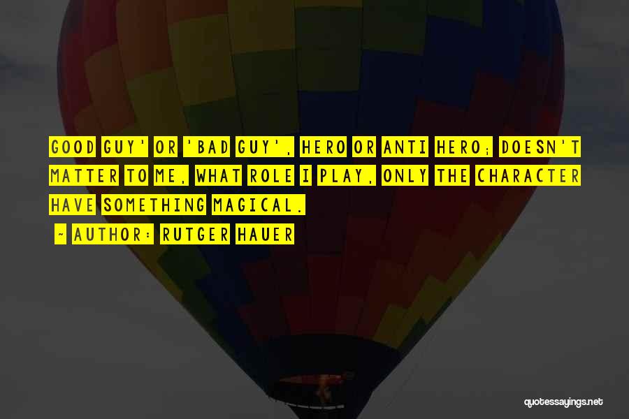 Rutger Hauer Quotes: Good Guy' Or 'bad Guy', Hero Or Anti Hero; Doesn't Matter To Me, What Role I Play, Only The Character