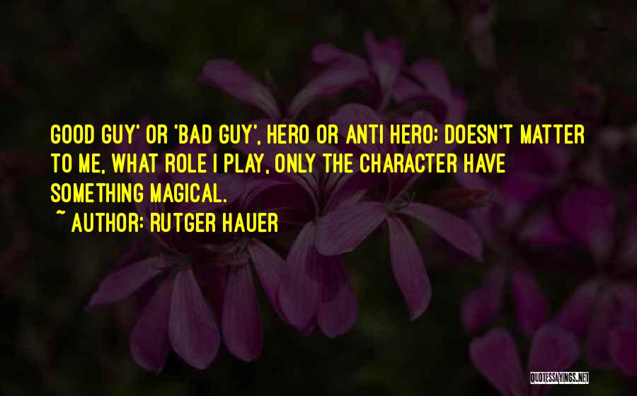 Rutger Hauer Quotes: Good Guy' Or 'bad Guy', Hero Or Anti Hero; Doesn't Matter To Me, What Role I Play, Only The Character