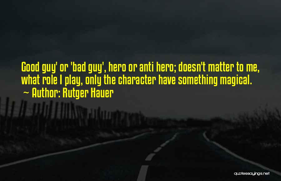 Rutger Hauer Quotes: Good Guy' Or 'bad Guy', Hero Or Anti Hero; Doesn't Matter To Me, What Role I Play, Only The Character
