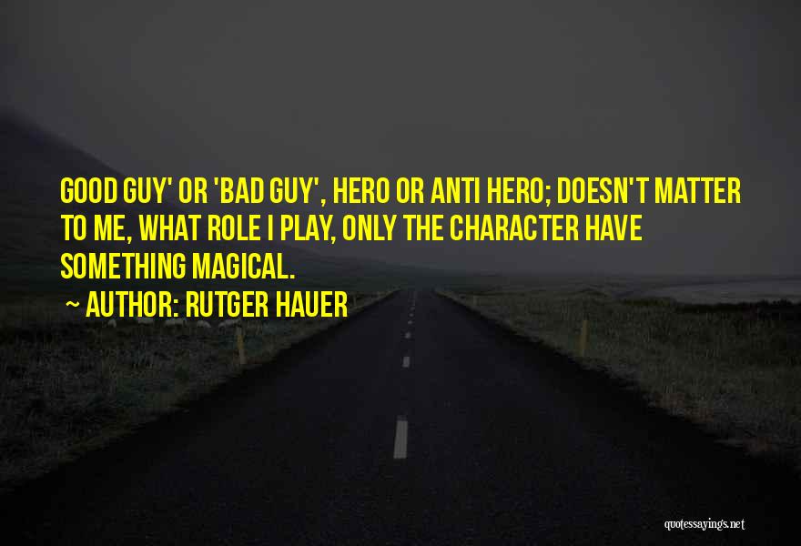 Rutger Hauer Quotes: Good Guy' Or 'bad Guy', Hero Or Anti Hero; Doesn't Matter To Me, What Role I Play, Only The Character