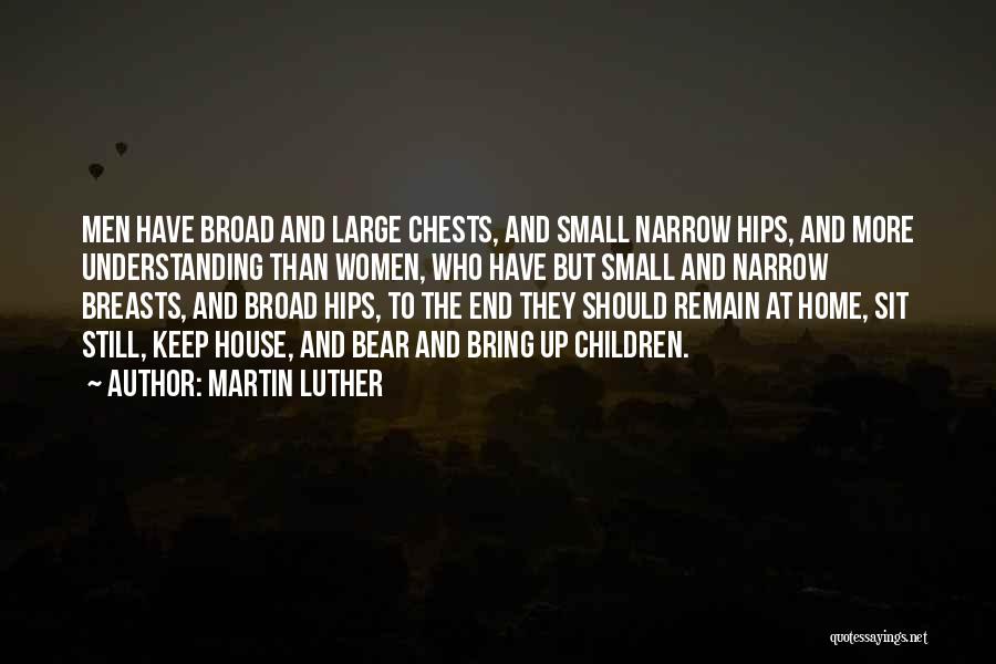 Martin Luther Quotes: Men Have Broad And Large Chests, And Small Narrow Hips, And More Understanding Than Women, Who Have But Small And