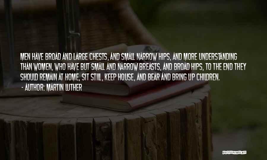 Martin Luther Quotes: Men Have Broad And Large Chests, And Small Narrow Hips, And More Understanding Than Women, Who Have But Small And