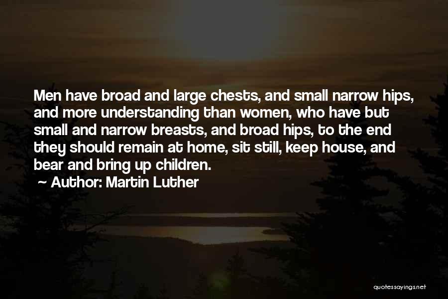 Martin Luther Quotes: Men Have Broad And Large Chests, And Small Narrow Hips, And More Understanding Than Women, Who Have But Small And