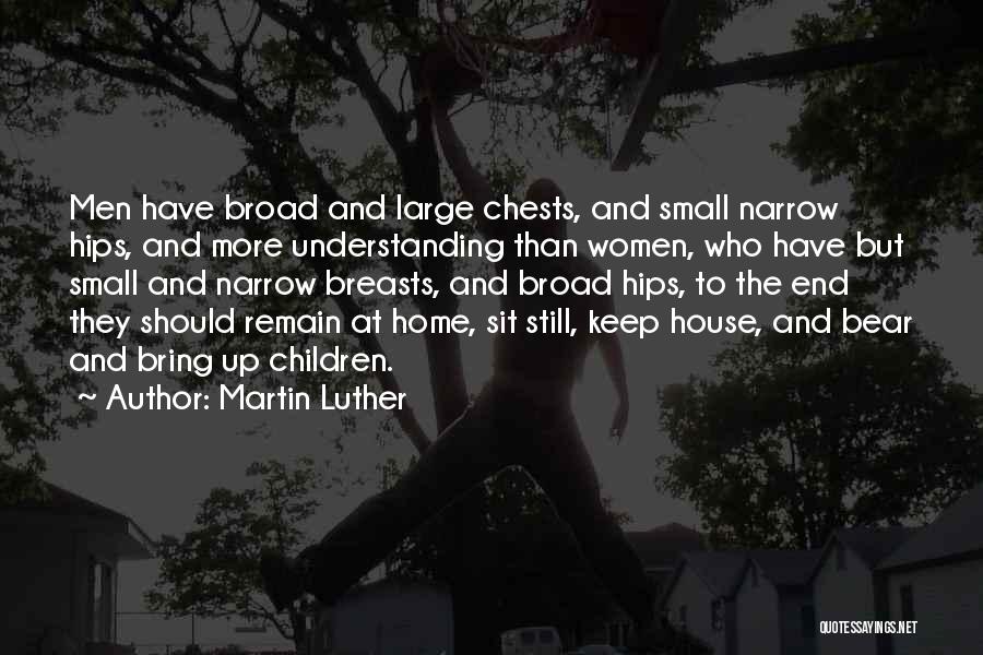 Martin Luther Quotes: Men Have Broad And Large Chests, And Small Narrow Hips, And More Understanding Than Women, Who Have But Small And