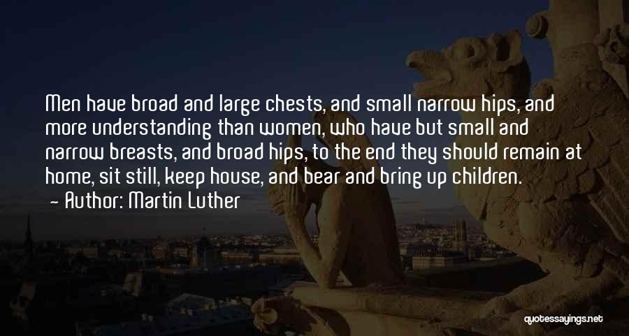 Martin Luther Quotes: Men Have Broad And Large Chests, And Small Narrow Hips, And More Understanding Than Women, Who Have But Small And