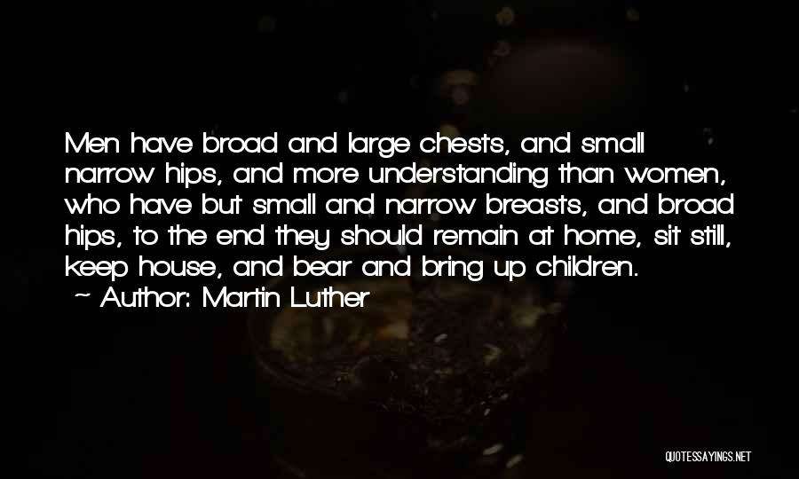 Martin Luther Quotes: Men Have Broad And Large Chests, And Small Narrow Hips, And More Understanding Than Women, Who Have But Small And