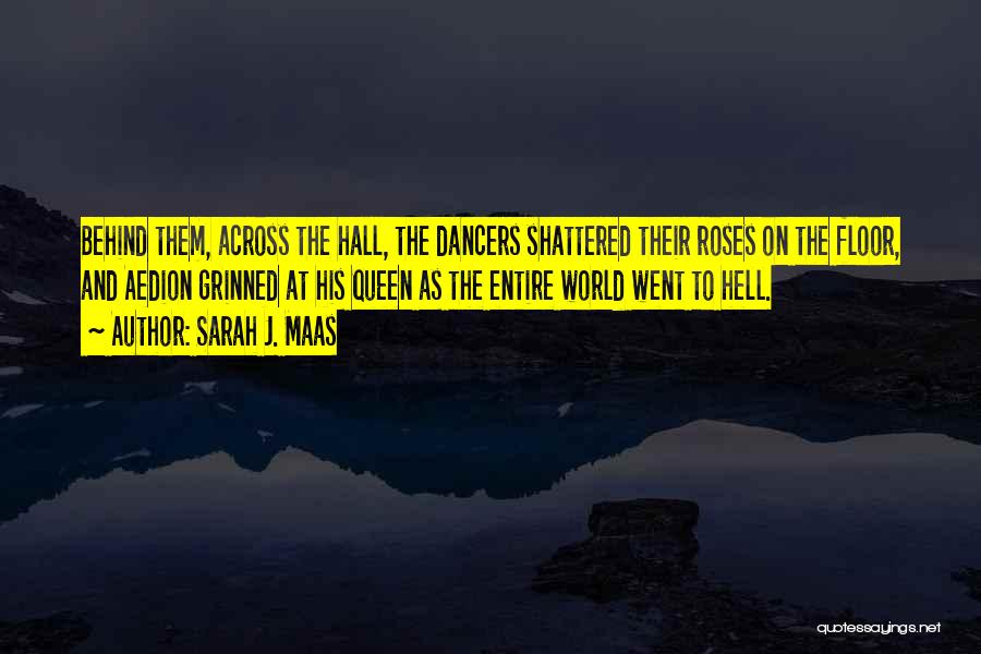 Sarah J. Maas Quotes: Behind Them, Across The Hall, The Dancers Shattered Their Roses On The Floor, And Aedion Grinned At His Queen As