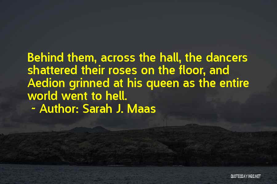 Sarah J. Maas Quotes: Behind Them, Across The Hall, The Dancers Shattered Their Roses On The Floor, And Aedion Grinned At His Queen As
