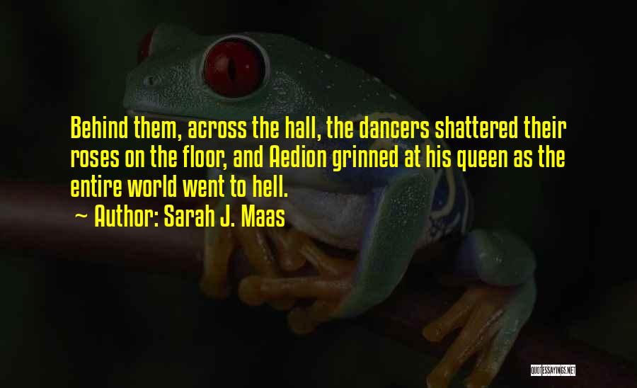 Sarah J. Maas Quotes: Behind Them, Across The Hall, The Dancers Shattered Their Roses On The Floor, And Aedion Grinned At His Queen As