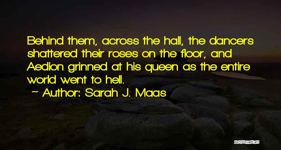 Sarah J. Maas Quotes: Behind Them, Across The Hall, The Dancers Shattered Their Roses On The Floor, And Aedion Grinned At His Queen As