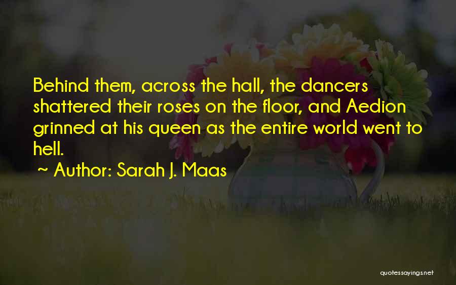 Sarah J. Maas Quotes: Behind Them, Across The Hall, The Dancers Shattered Their Roses On The Floor, And Aedion Grinned At His Queen As