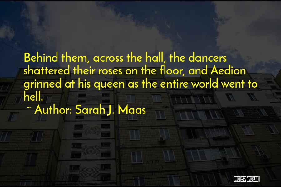 Sarah J. Maas Quotes: Behind Them, Across The Hall, The Dancers Shattered Their Roses On The Floor, And Aedion Grinned At His Queen As