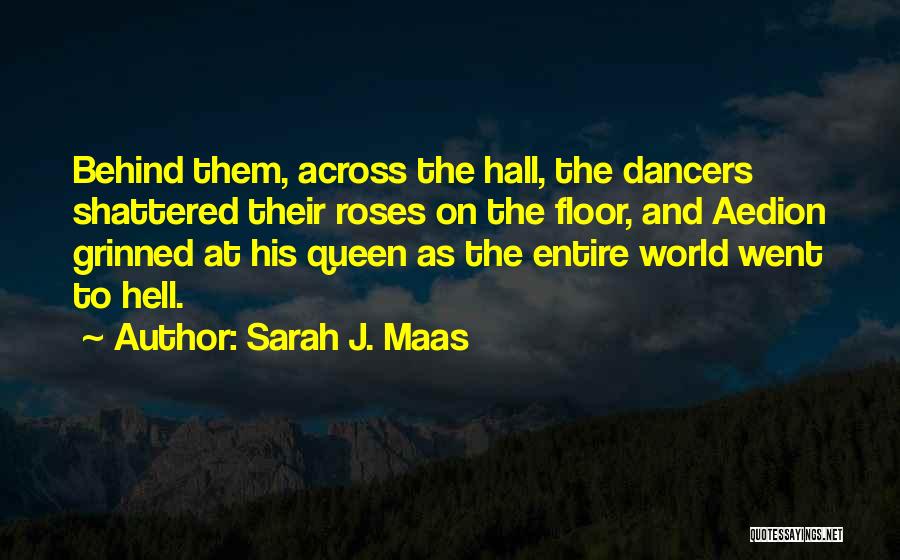 Sarah J. Maas Quotes: Behind Them, Across The Hall, The Dancers Shattered Their Roses On The Floor, And Aedion Grinned At His Queen As