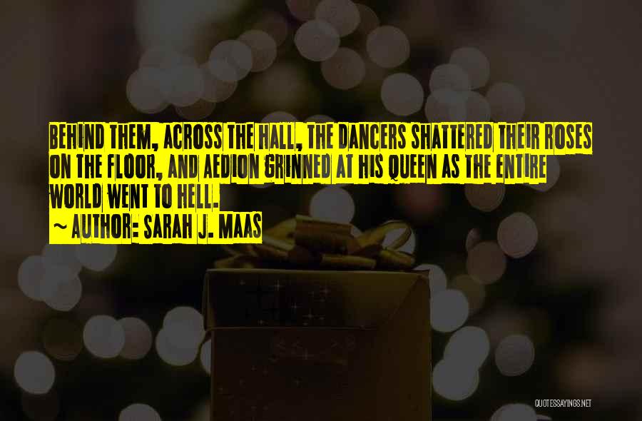Sarah J. Maas Quotes: Behind Them, Across The Hall, The Dancers Shattered Their Roses On The Floor, And Aedion Grinned At His Queen As