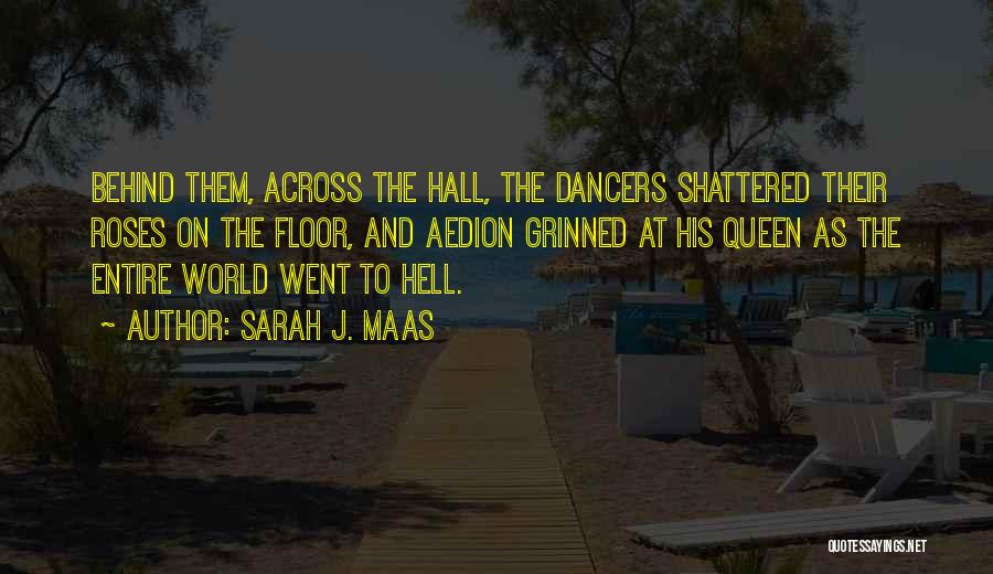 Sarah J. Maas Quotes: Behind Them, Across The Hall, The Dancers Shattered Their Roses On The Floor, And Aedion Grinned At His Queen As