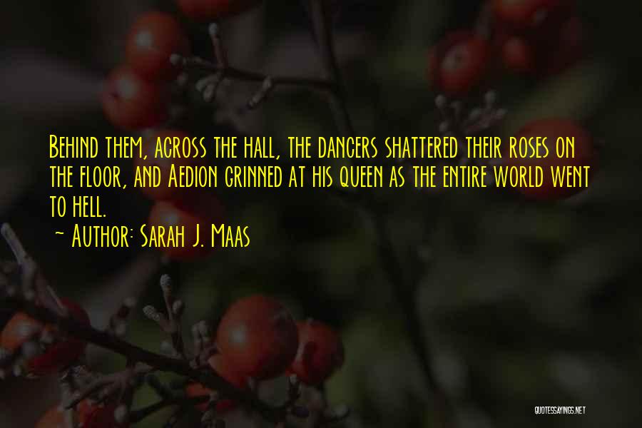 Sarah J. Maas Quotes: Behind Them, Across The Hall, The Dancers Shattered Their Roses On The Floor, And Aedion Grinned At His Queen As