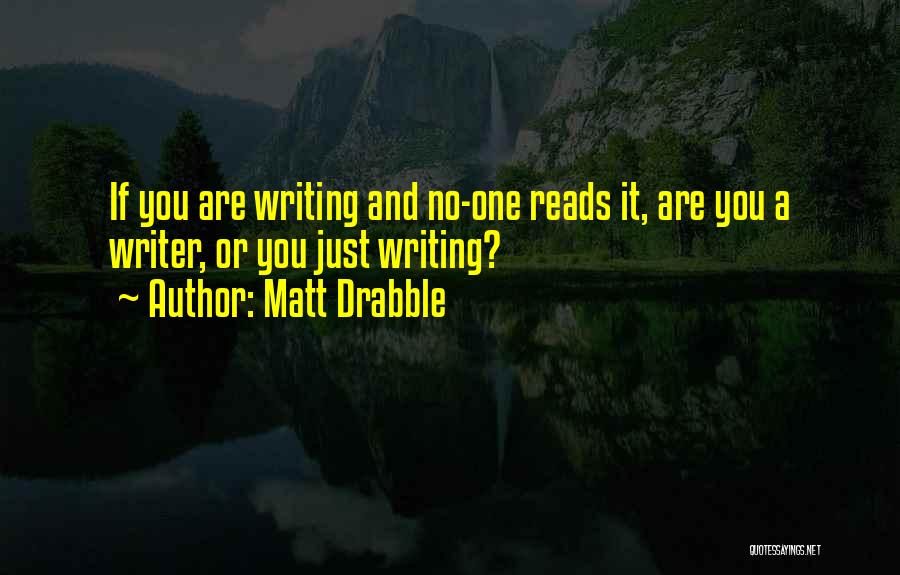 Matt Drabble Quotes: If You Are Writing And No-one Reads It, Are You A Writer, Or You Just Writing?