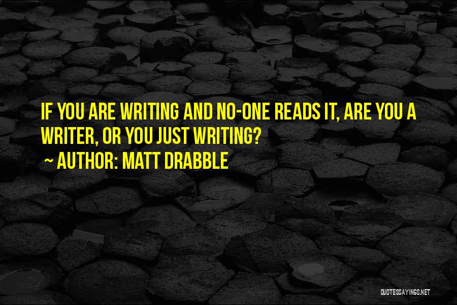 Matt Drabble Quotes: If You Are Writing And No-one Reads It, Are You A Writer, Or You Just Writing?