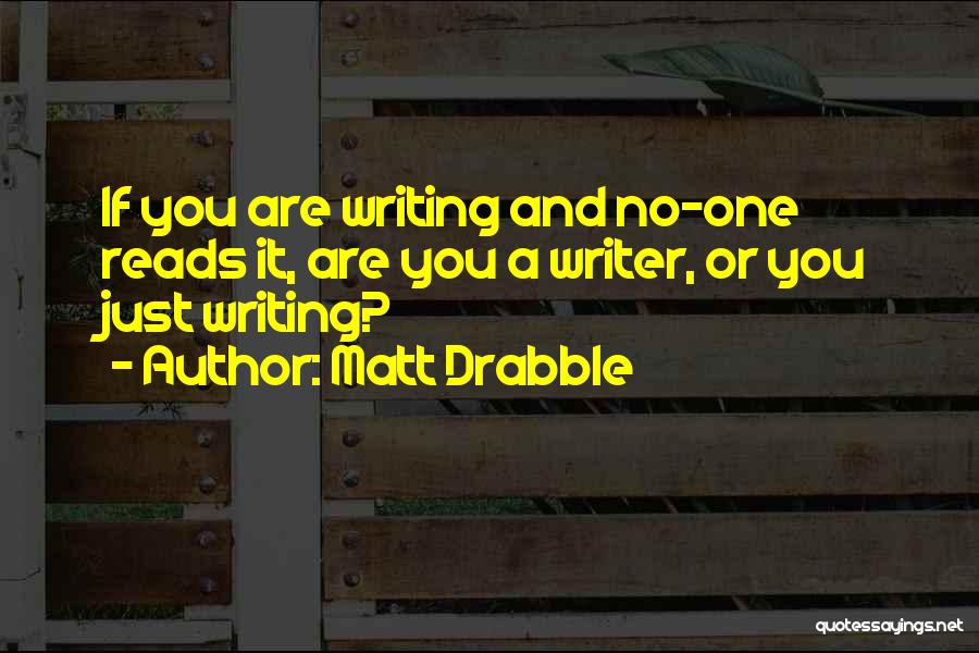 Matt Drabble Quotes: If You Are Writing And No-one Reads It, Are You A Writer, Or You Just Writing?