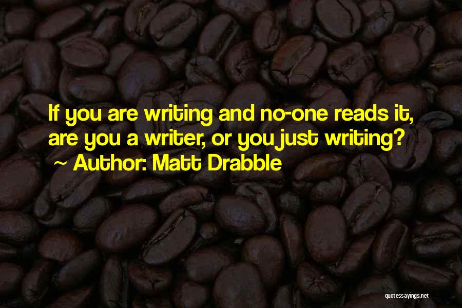 Matt Drabble Quotes: If You Are Writing And No-one Reads It, Are You A Writer, Or You Just Writing?