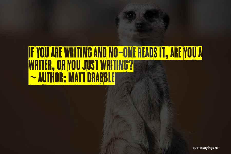 Matt Drabble Quotes: If You Are Writing And No-one Reads It, Are You A Writer, Or You Just Writing?