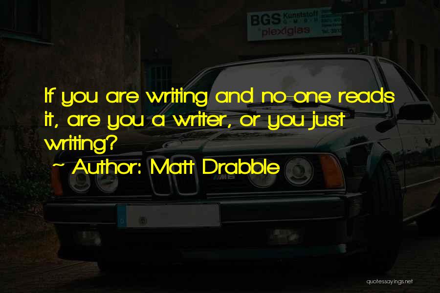 Matt Drabble Quotes: If You Are Writing And No-one Reads It, Are You A Writer, Or You Just Writing?