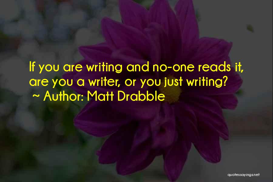 Matt Drabble Quotes: If You Are Writing And No-one Reads It, Are You A Writer, Or You Just Writing?