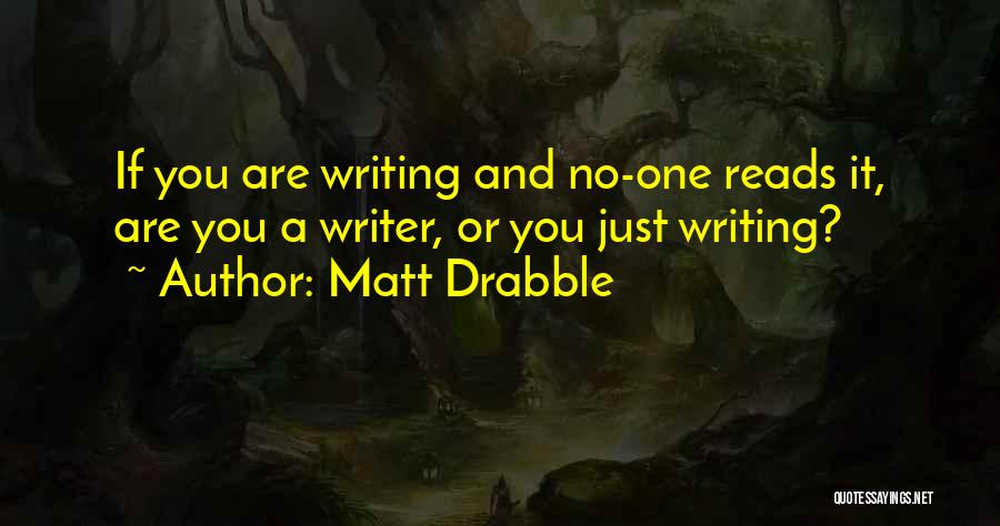 Matt Drabble Quotes: If You Are Writing And No-one Reads It, Are You A Writer, Or You Just Writing?