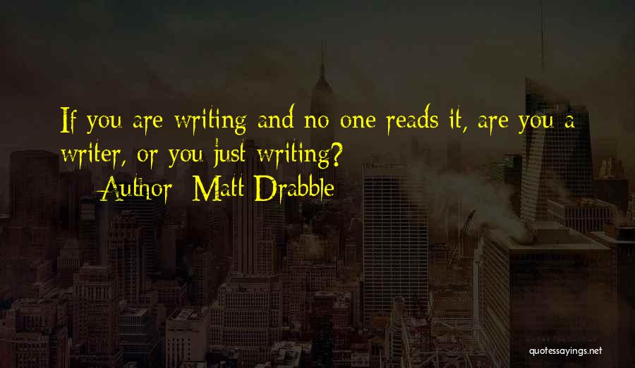 Matt Drabble Quotes: If You Are Writing And No-one Reads It, Are You A Writer, Or You Just Writing?