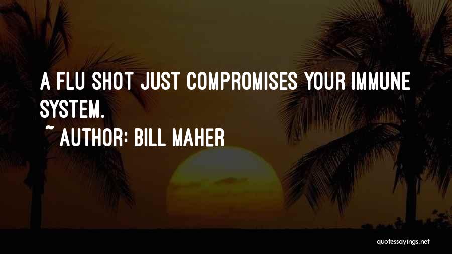 Bill Maher Quotes: A Flu Shot Just Compromises Your Immune System.