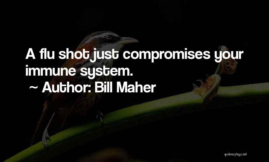 Bill Maher Quotes: A Flu Shot Just Compromises Your Immune System.