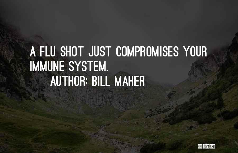 Bill Maher Quotes: A Flu Shot Just Compromises Your Immune System.