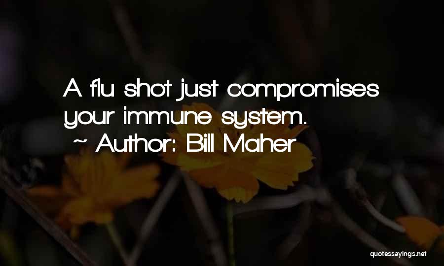 Bill Maher Quotes: A Flu Shot Just Compromises Your Immune System.