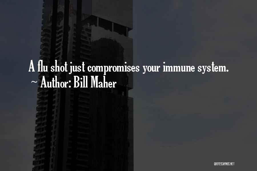 Bill Maher Quotes: A Flu Shot Just Compromises Your Immune System.