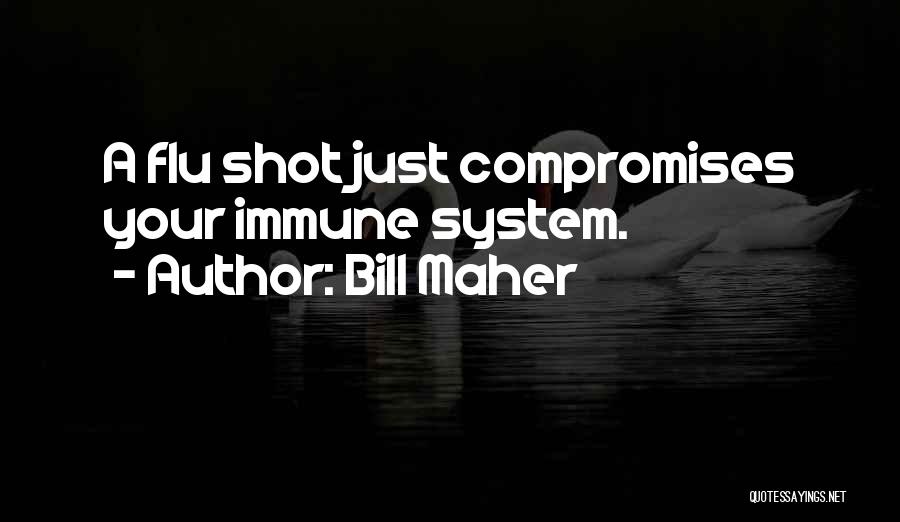 Bill Maher Quotes: A Flu Shot Just Compromises Your Immune System.