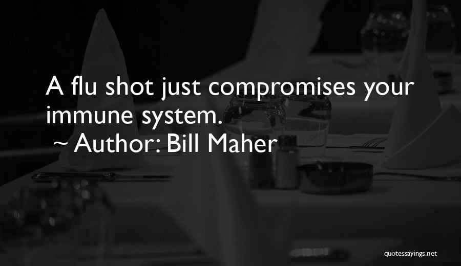 Bill Maher Quotes: A Flu Shot Just Compromises Your Immune System.