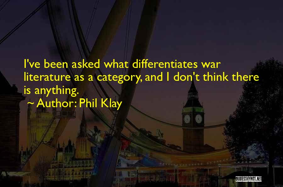 Phil Klay Quotes: I've Been Asked What Differentiates War Literature As A Category, And I Don't Think There Is Anything.