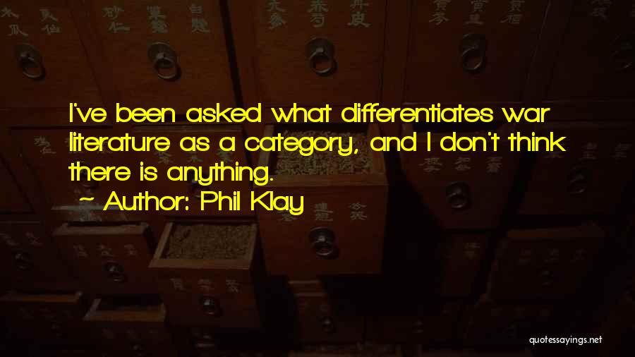 Phil Klay Quotes: I've Been Asked What Differentiates War Literature As A Category, And I Don't Think There Is Anything.